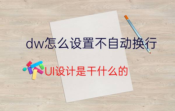 dw怎么设置不自动换行 UI设计是干什么的，可以从事什么岗位？